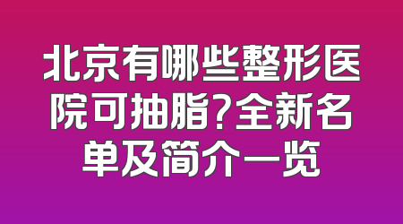 北京有哪些整形医院可抽脂？全新名单及简介一览