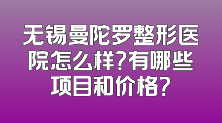 无锡曼陀罗整形医院怎么样？有哪些项目和价格？