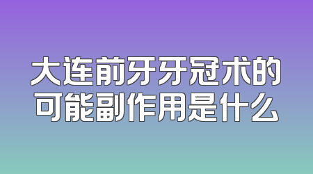 大连前牙牙冠术的可能副作用是什么