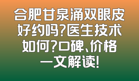 合肥甘泉涌双眼皮好约吗？医生技术如何？口碑、价格一文解读！