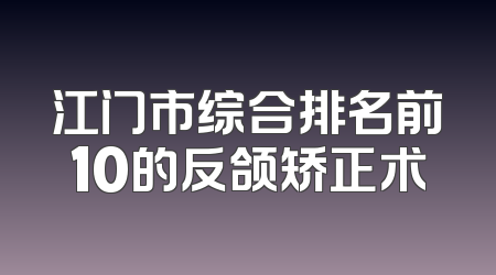 江门市综合排名前10的反颌矫正术