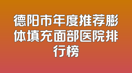 德阳市年度推荐膨体填充面部医院排行榜