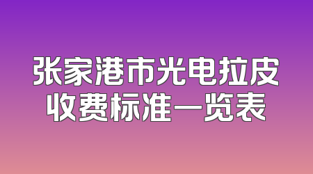 张家港市光电拉皮收费标准一览表