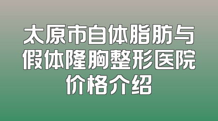 太原市自体脂肪与假体隆胸整形医院价格介绍