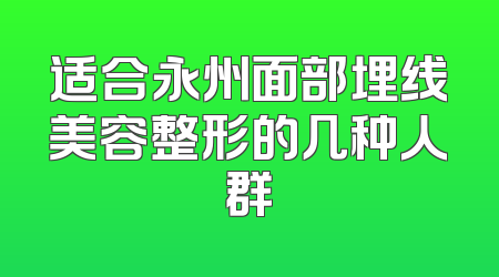 适合永州面部埋线美容整形的几种人群