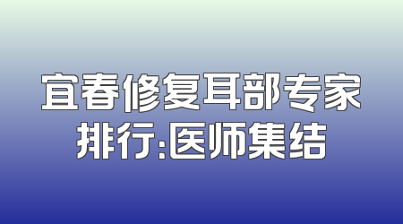 宜春修复耳部专家排行：医师集结