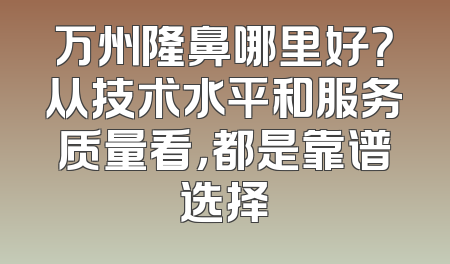 万州隆鼻哪里好？从技术水平和服务质量看，都是靠谱选择