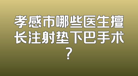孝感市哪些医生擅长注射垫下巴手术？