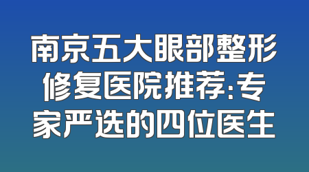 南京五大眼部整形修复医院推荐：专家严选的四位医生