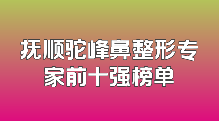 抚顺驼峰鼻整形专家前十强榜单