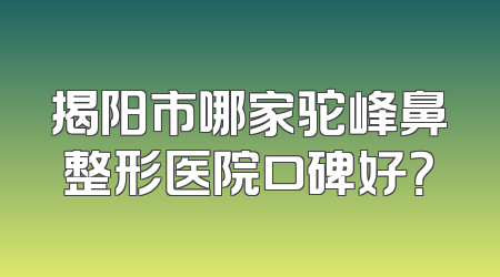 揭阳市哪家驼峰鼻整形医院口碑好？