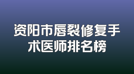 资阳市唇裂修复手术医师排名榜