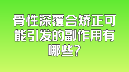 骨性深覆合矫正可能引发的副作用有哪些？