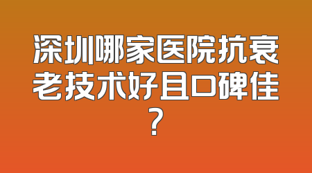 深圳哪家医院抗衰老技术好且口碑佳？
