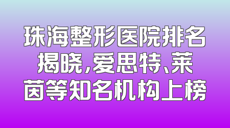珠海整形医院排名揭晓，爱思特、莱茵等知名机构上榜
