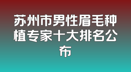 苏州市男性眉毛种植专家十大排名公布