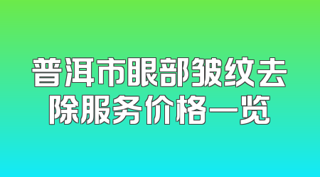 普洱市眼部皱纹去除服务价格一览