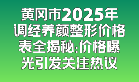 黄冈市2025年调经养颜整形价格表全揭秘：价格曝光引发关注热议