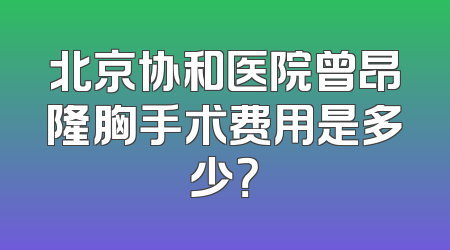 北京协和医院曾昂隆胸手术费用是多少？