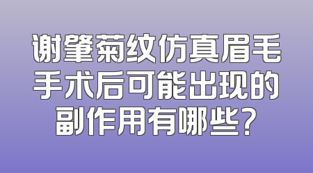 谢肇菊纹仿真眉毛手术后可能出现的副作用有哪些？