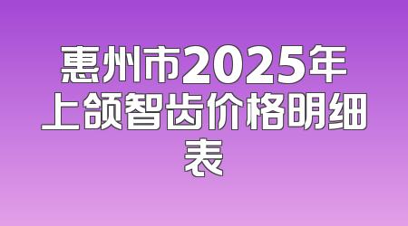 惠州市2025年上颌智齿价格明细表