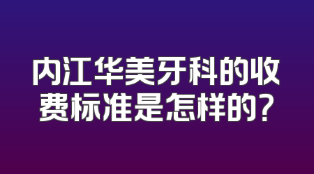 内江华美牙科的收费标准是怎样的？