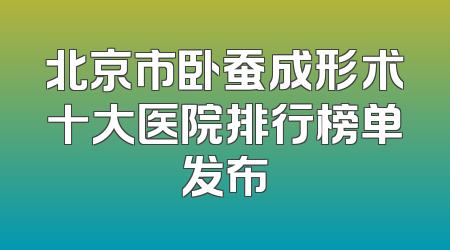 北京市卧蚕成形术十大医院排行榜单发布