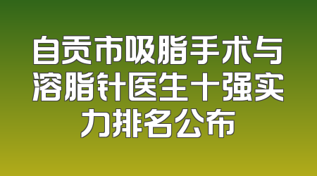自贡市吸脂手术与溶脂针医生十强实力排名公布
