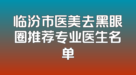 临汾市医美去黑眼圈推荐专业医生名单