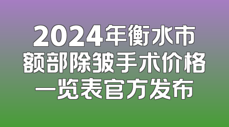 2024年衡水市额部除皱手术价格一览表官方发布