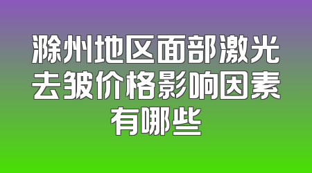 滁州地区面部激光去皱价格影响因素有哪些