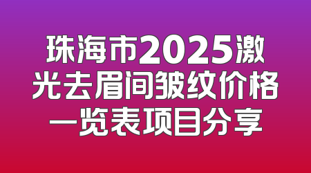 珠海市2025激光去眉间皱纹价格一览表项目分享