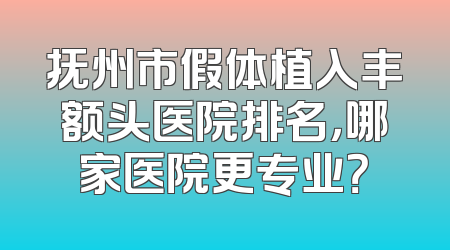抚州市假体植入丰额头医院排名，哪家医院更专业？