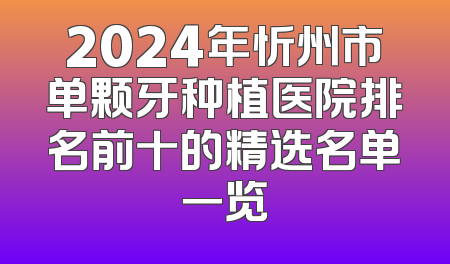 2024年忻州市单颗牙种植医院排名前十的精选名单一览