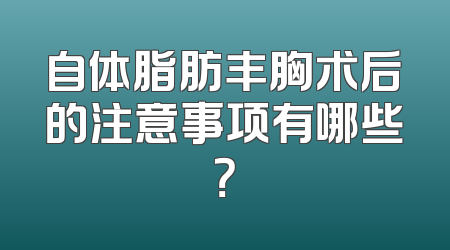 自体脂肪丰胸术后的注意事项有哪些？