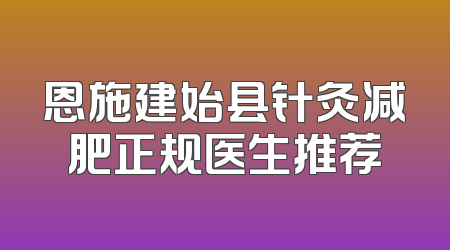 恩施建始县针灸减肥正规医生推荐