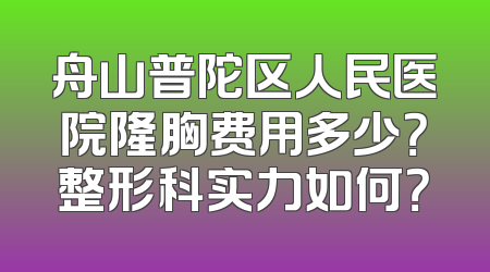 舟山普陀区人民医院隆胸费用多少？整形科实力如何？