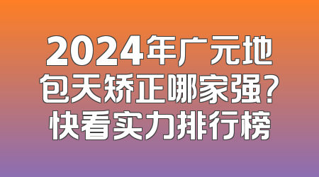 2024年广元地包天矫正哪家强？快看实力排行榜