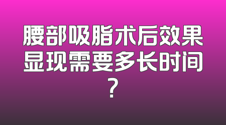 腰部吸脂术后效果显现需要多长时间？