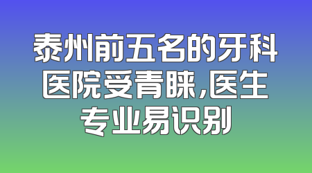 泰州前五名的牙科医院受青睐，医生专业易识别