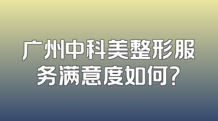 广州中科美整形服务满意度如何？