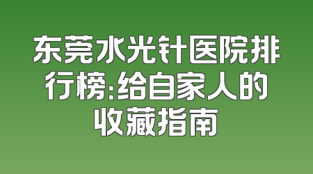 东莞水光针医院排行榜：给自家人的收藏指南