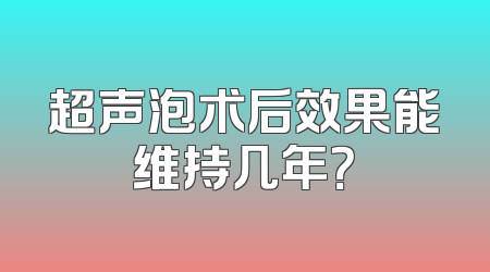 超声泡术后效果能维持几年？