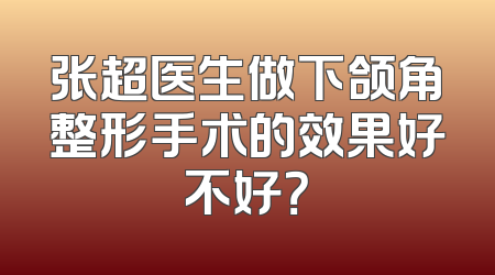 张超医生做下颌角整形手术的效果好不好？