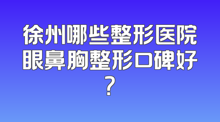 徐州哪些整形医院眼鼻胸整形口碑好？