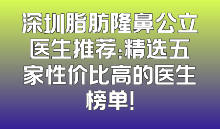 深圳脂肪隆鼻公立医生推荐：精选五家性价比高的医生榜单！