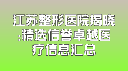 江苏整形医院揭晓：精选信誉卓越医疗信息汇总