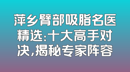 萍乡臂部吸脂名医精选：十大高手对决，揭秘专家阵容