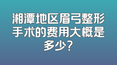 湘潭地区眉弓整形手术的费用大概是多少？