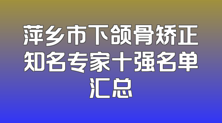 萍乡市下颌骨矫正知名专家十强名单汇总